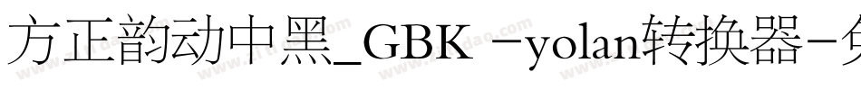 方正韵动中黑_GBK -yolan转换器字体转换
